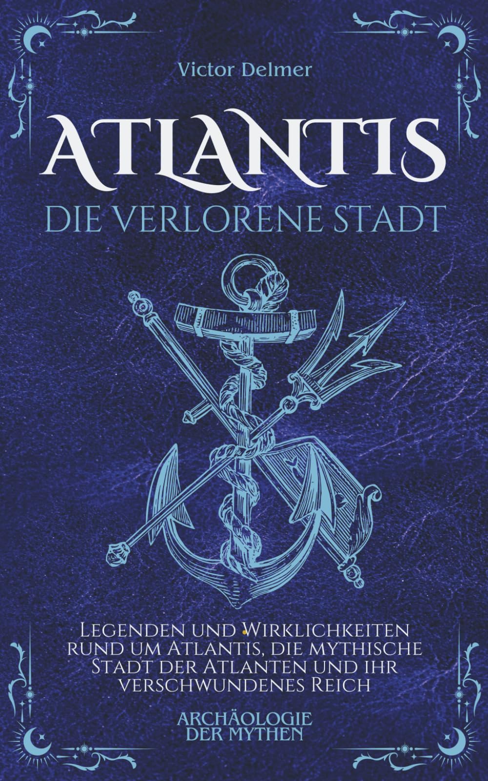 Atlantis Die Verlorene Stadt: Legenden und Wirklichkeiten rund um Atlantis, die mythische Stadt der Atlanten und ihr verschwundenes Reich (Archäologie der Mythen)