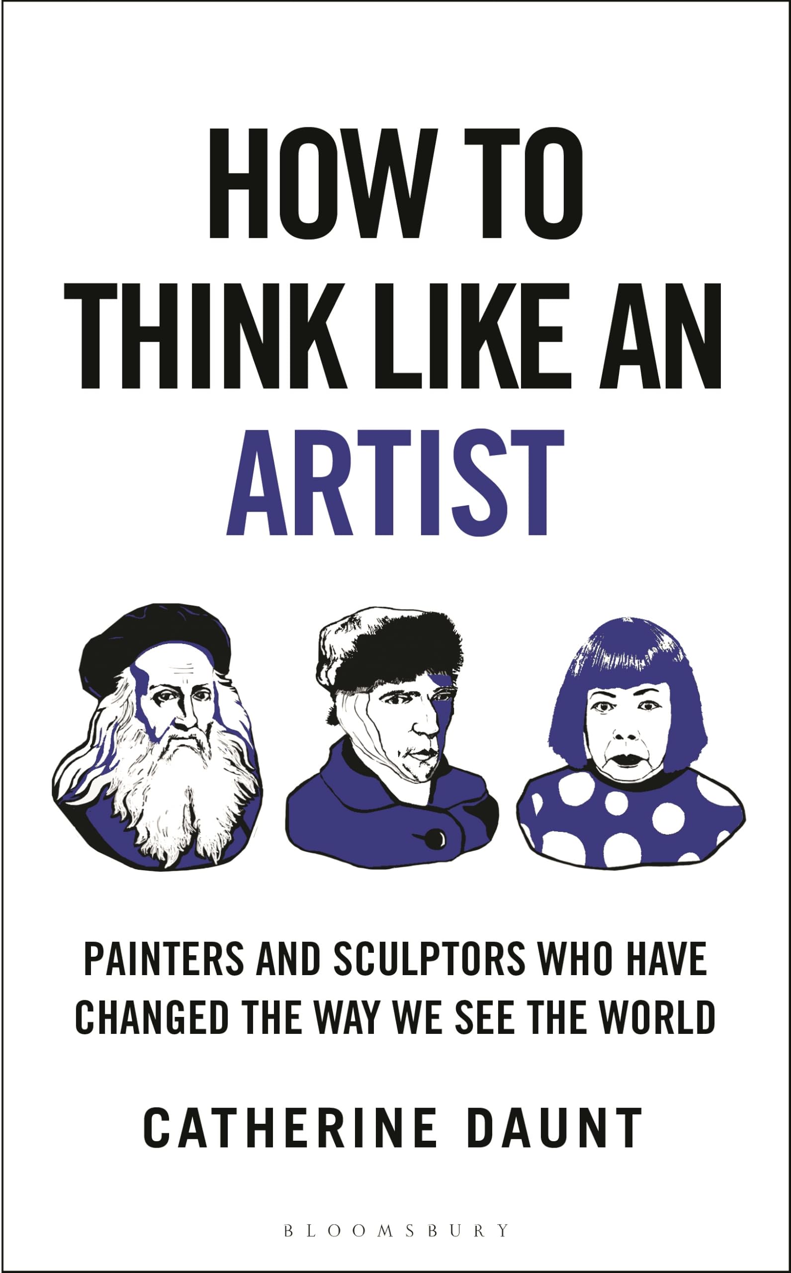 How To Think Like an Artist : Painters and Sculptors Who Have Changed The Way We See The World