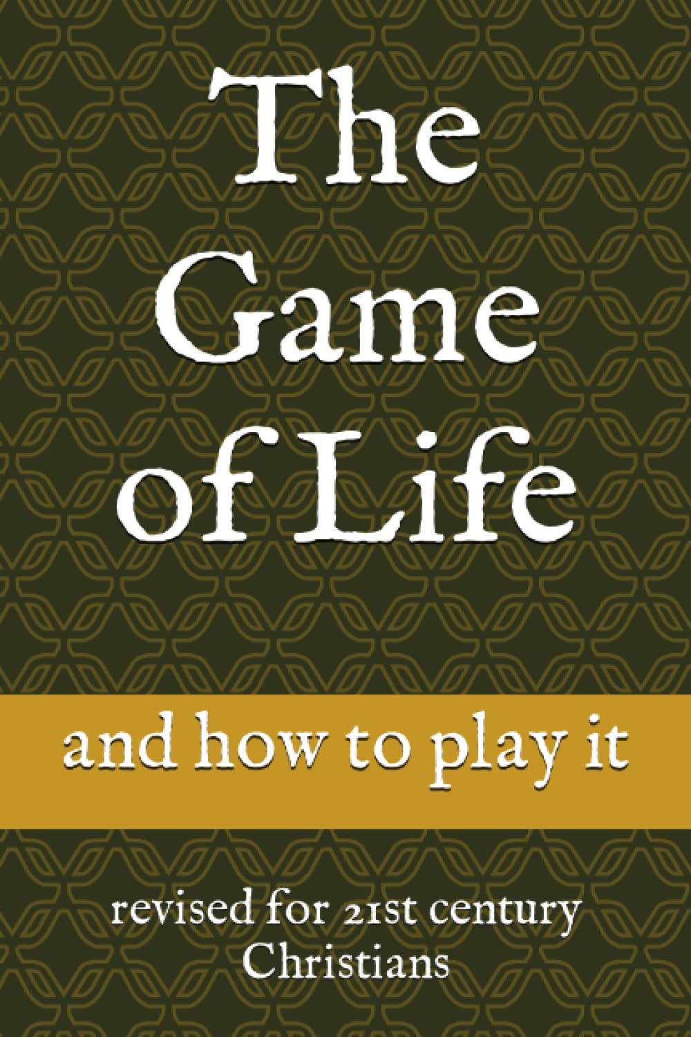 The Game of Life and how to play it: revised for 21st century Christians