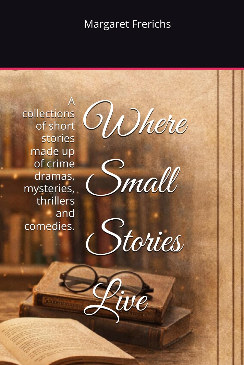 Where Small Stories Live: A collections of short stories made up of crime dramas, mysteries, thrillers and comedies.