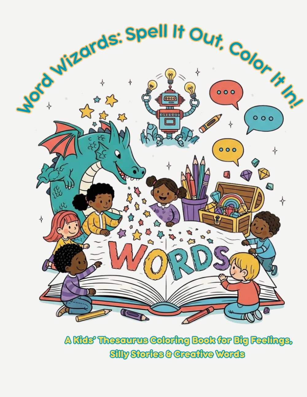 Word Wizards: Spell It Out, Color It In! • A Coloring Book for Kids: A Kids’ Thesaurus Coloring Book for Big Feelings, Silly Stories & Creative Words