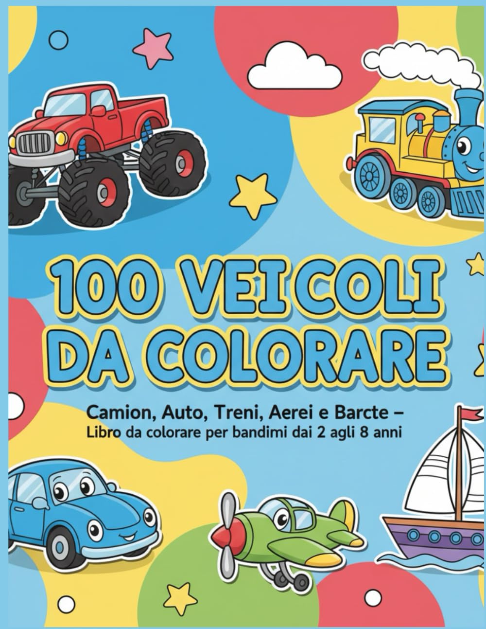 100 Veicoli da Colorare: Camion, Auto, Treni, Aerei e Barche – Grande Libro da Colorare per Bambini 2-8 Anni
