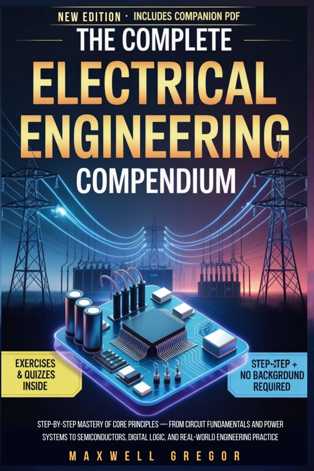THE COMPLETE ELECTRICAL ENGINEERING COMPENDIUM: Step-by-Step Mastery of Core Principles From Circuit Fundamentals and Power Systems to Semiconductors, ... Logic, and Real-World Engineering Practice