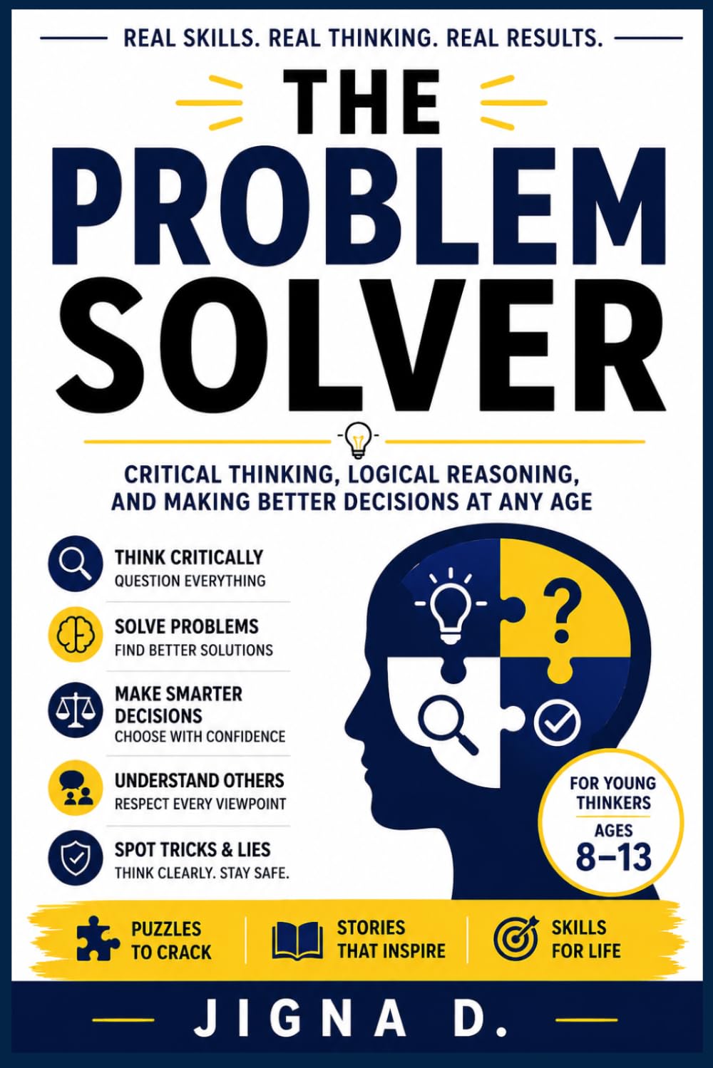 The Problem Solver: Critical Thinking, Logical Reasoning, and Making Better Decisions at Any Age For Young Thinkers Ages 8 to 13 | With Puzzles, Stories, and Real Skills You Can Use Today
