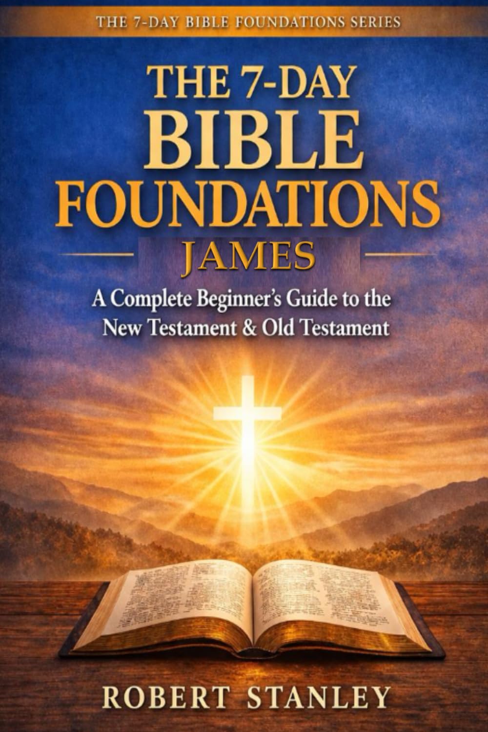 7-Day Bible Foundations - The Book of James: A Complete Beginner's Guide to the New Testament & Old Testament (The 7-Day Bible Foundations Collection: ... Guide to the New Testament & Old Testament)