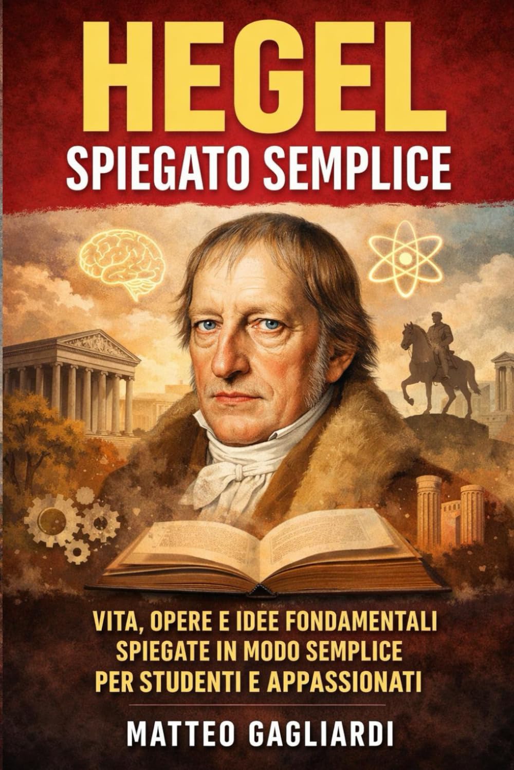 Hegel Spiegato Semplice: Vita, opere e idee fondamentali spiegate in modo semplice per studenti e appassionati (La Filosofia spiegata Semplice)