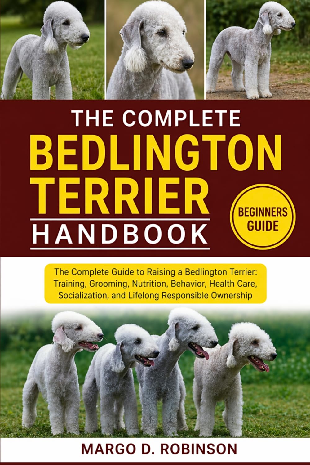 THE COMPLETE BEDLINGTON TERRIER HANDBOOK: The Complete Guide to Raising a Bedlington Terrier: Training, Grooming, Nutrition, Behavior, Health Care, Socialization, and Lifelong Responsible Ownership