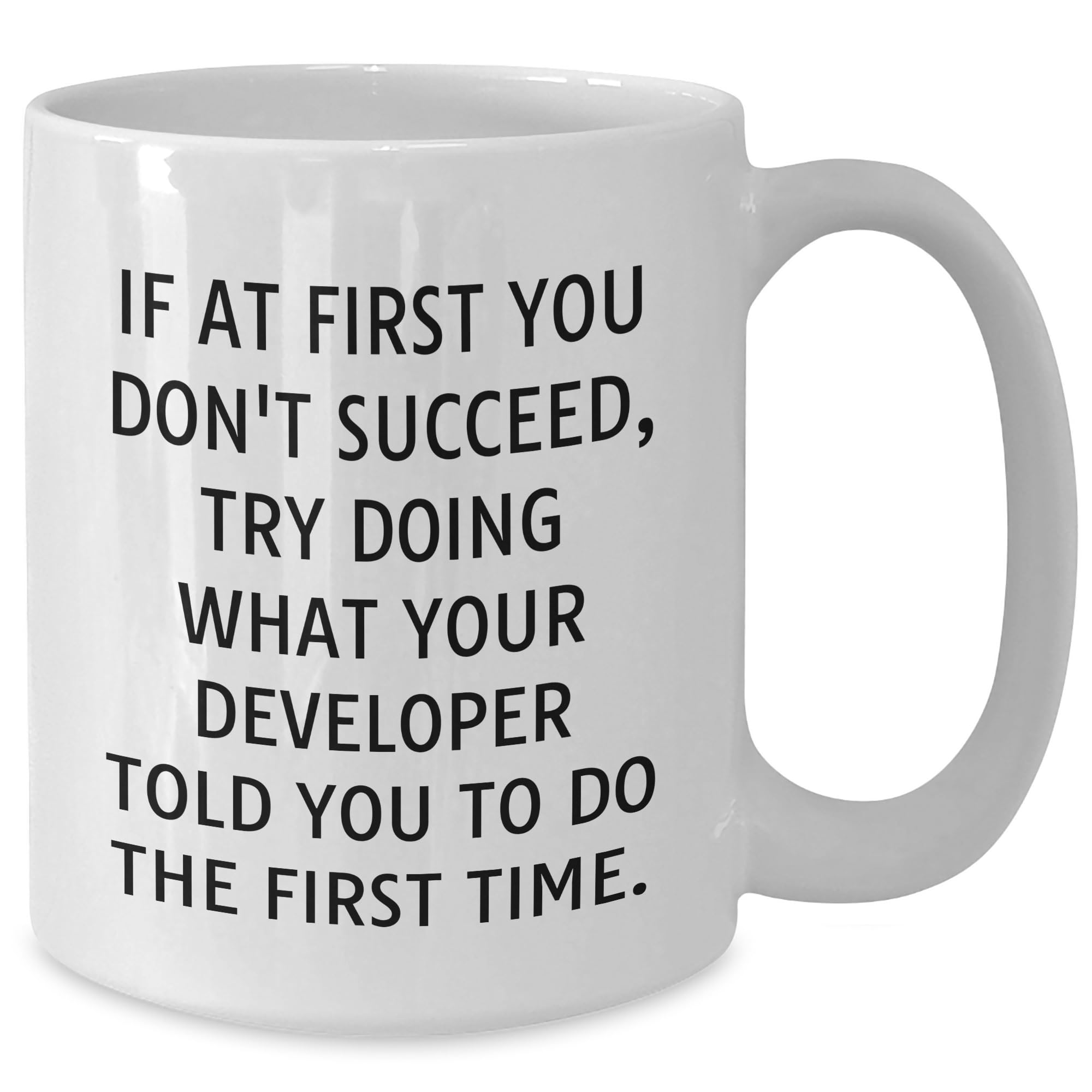 Developer Humor White Coffee Mug, If At First You Don't Succeed, Try Doing What Your Developer Told You To Do The First Time. - Funny Gift for Christmas
