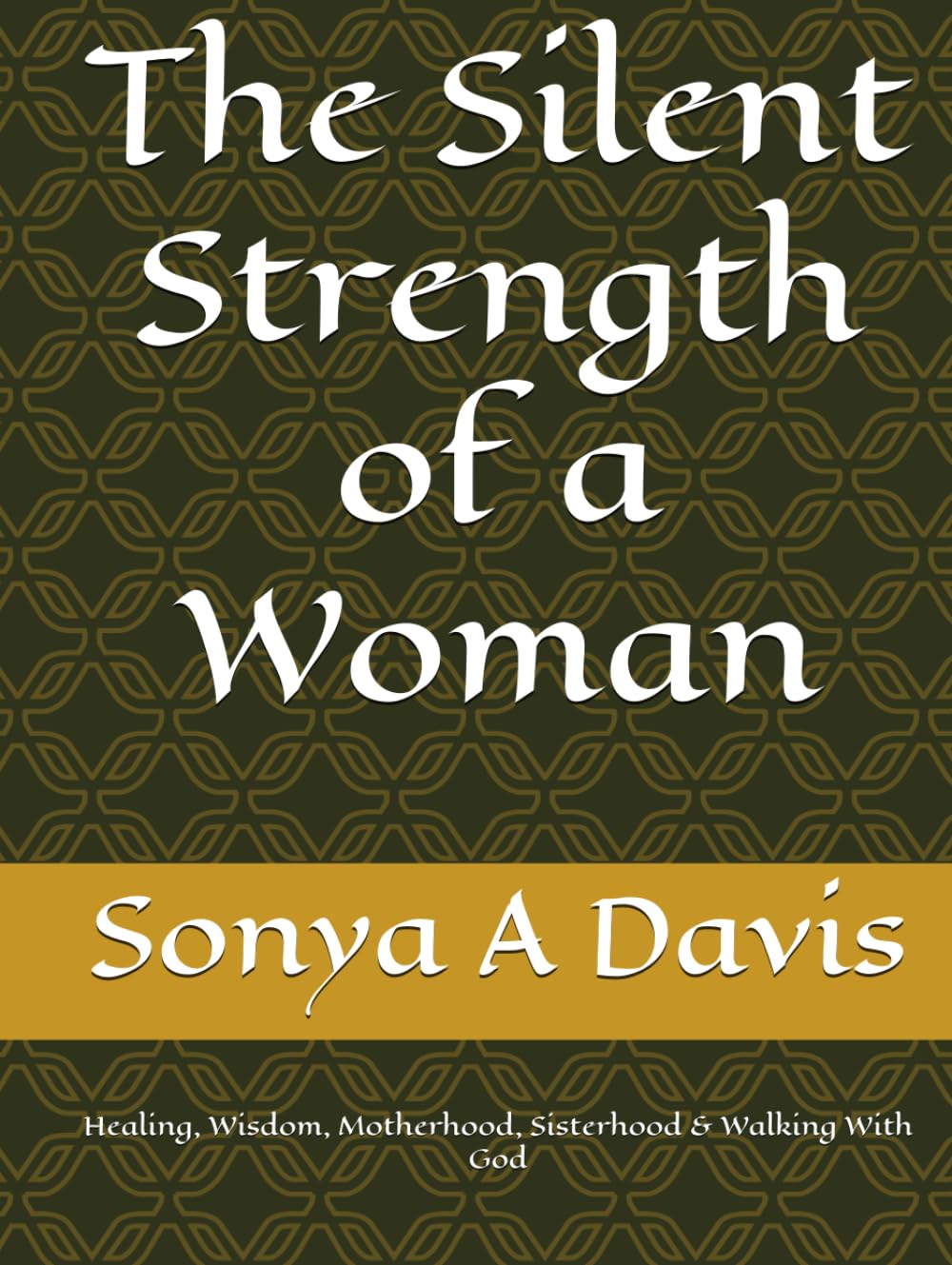 The Silent Strength of a Woman: Healing, Wisdom, Motherhood, Sisterhood & Walking With God