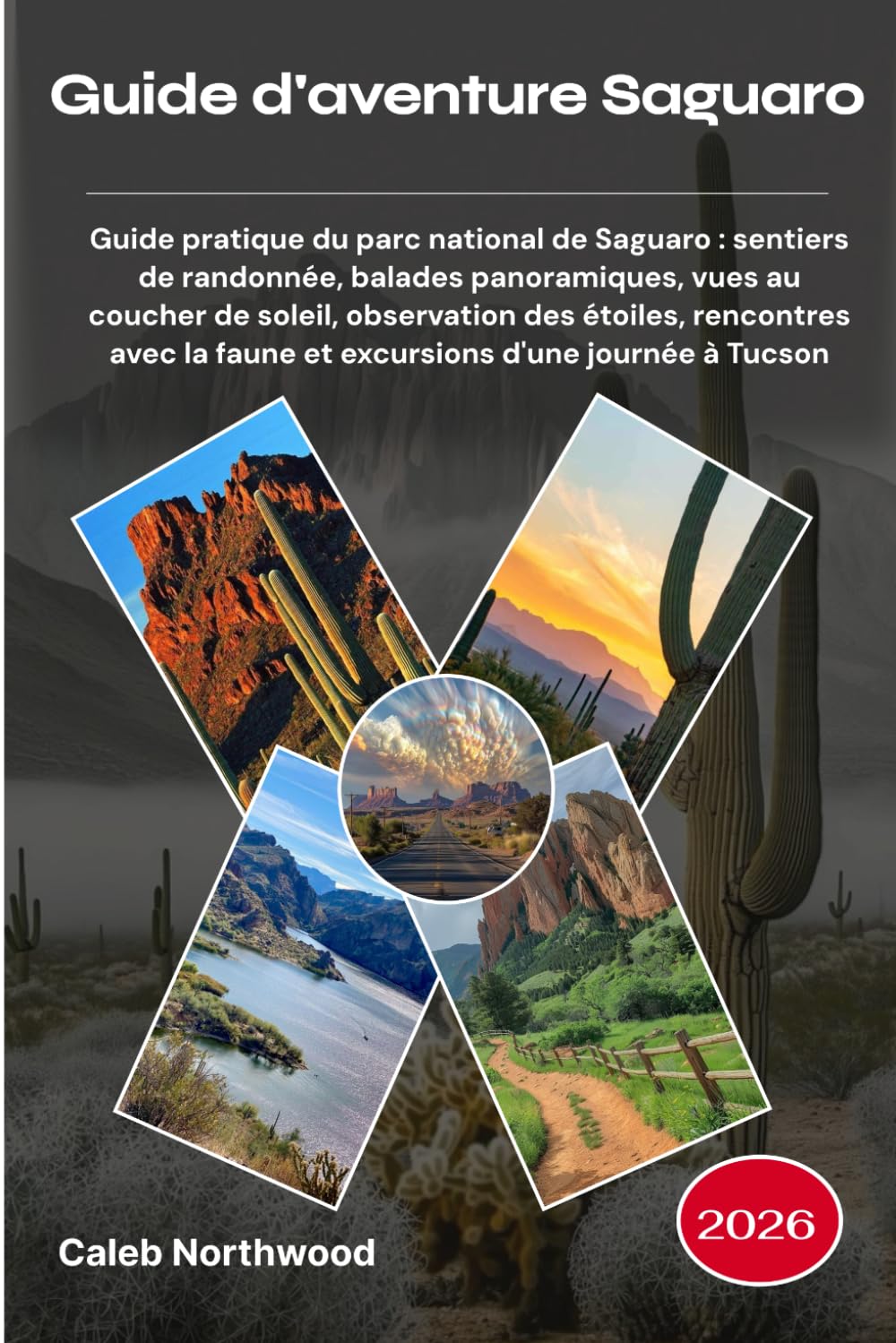 Guide d'aventure Saguaro 2026: Guide pratique du parc national de Saguaro : sentiers de randonnée, balades panoramiques, vues au coucher de soleil, ... la faune et excursions d'une journée à Tucson