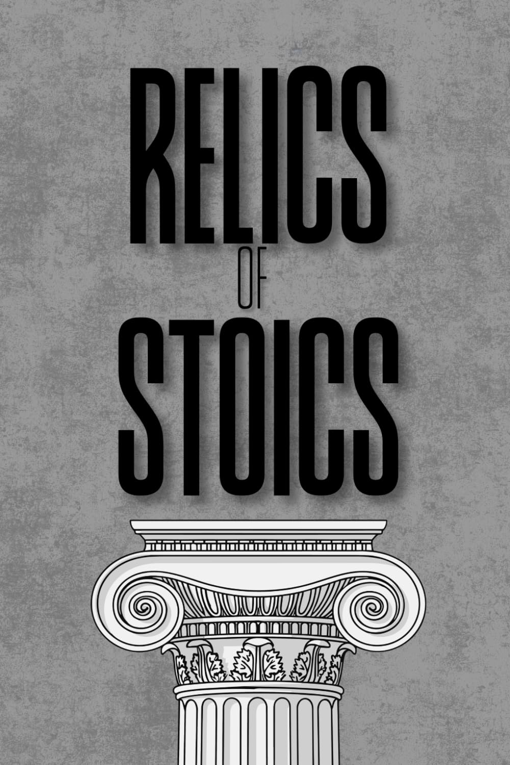 Relics of Stoics: Ancient Lessons on How to Nourish the Mind, Body, and Soul.