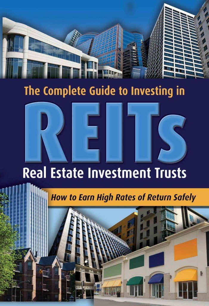 The Complete Guide to Investing in REITS -- Real Estate Investment Trusts: How to Earn High Rates of Returns Safely