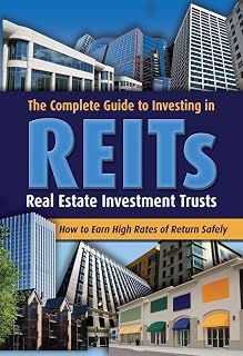 The Complete Guide to Investing in REITS -- Real Estate Investment Trusts: How to Earn High Rates of Returns Safely