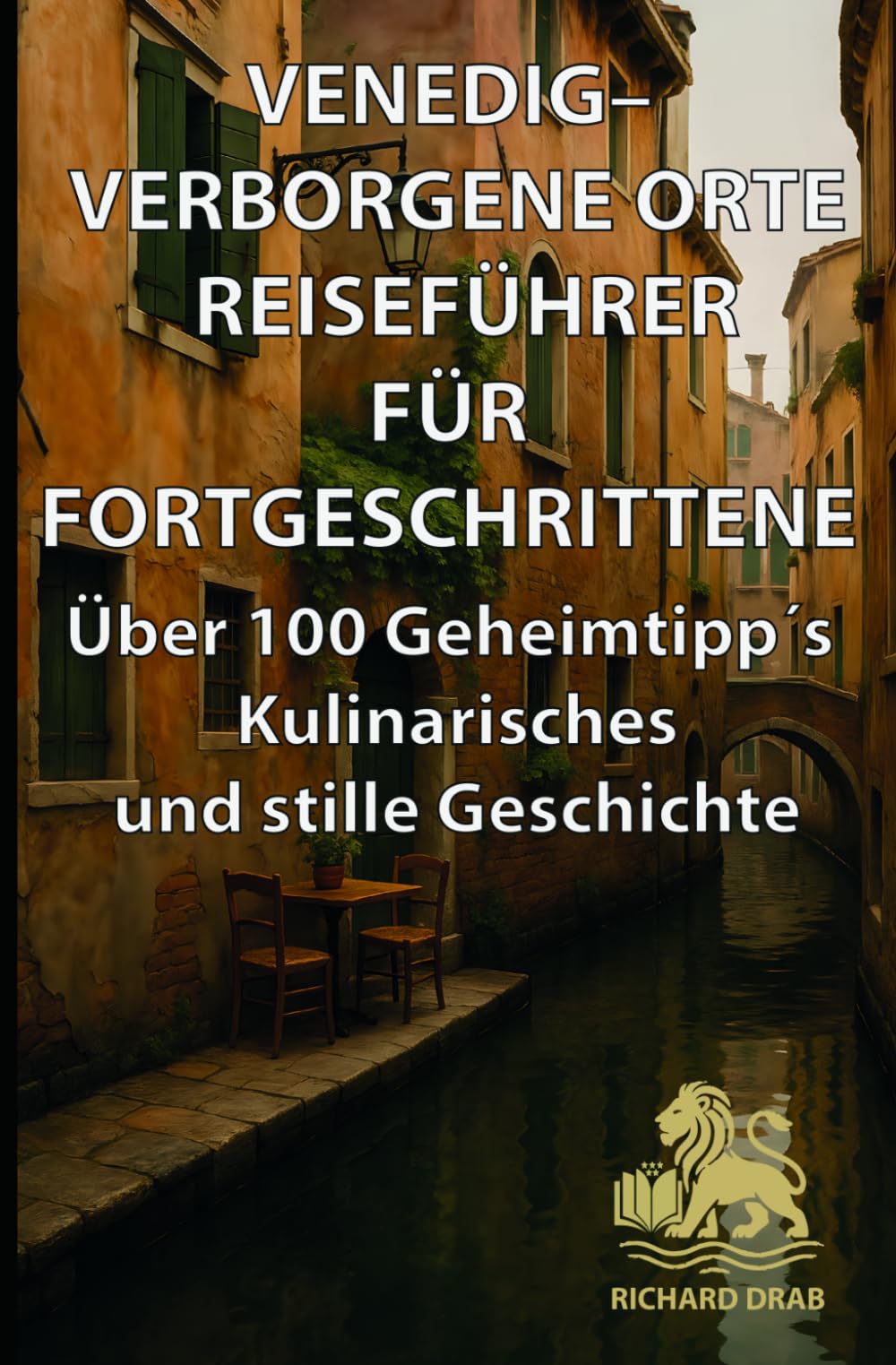 Venedig – Verborgene Orte Reiseführer für Fortgeschrittene: Über 100 Geheimtipp´s Kulinarisches und stille Geschichte (Venedig für Entdecker)