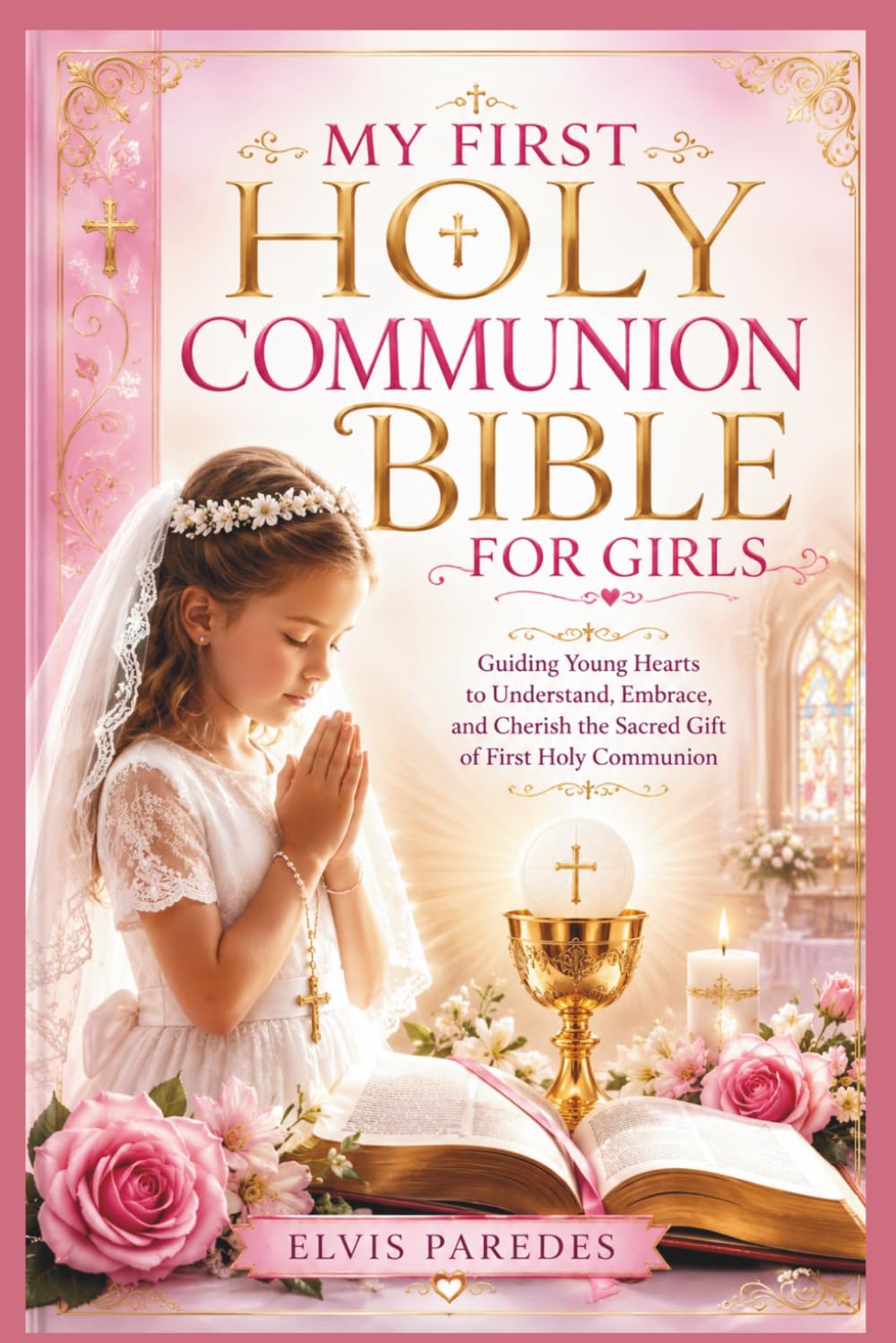 MY FIRST HOLY COMMUNION BIBLE FOR GIRLS: Guiding Young Hearts to Understand, Embrace, and Cherish the Sacred Gift of First Holy Communion