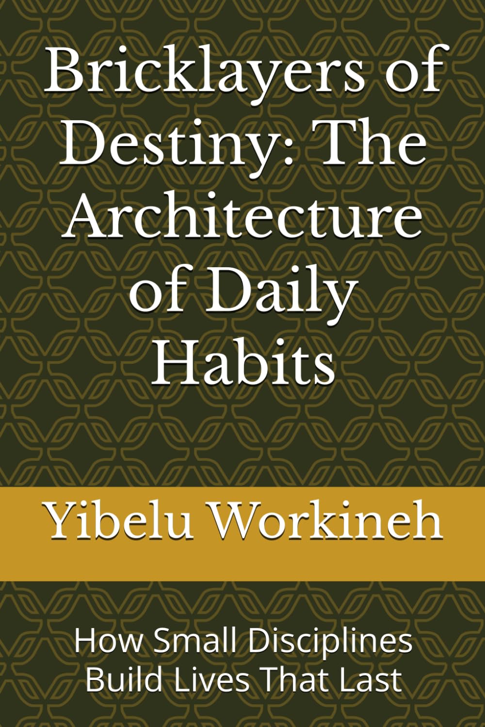 Bricklayers of Destiny: The Architecture of Daily Habits: How Small Disciplines Build Lives That Last