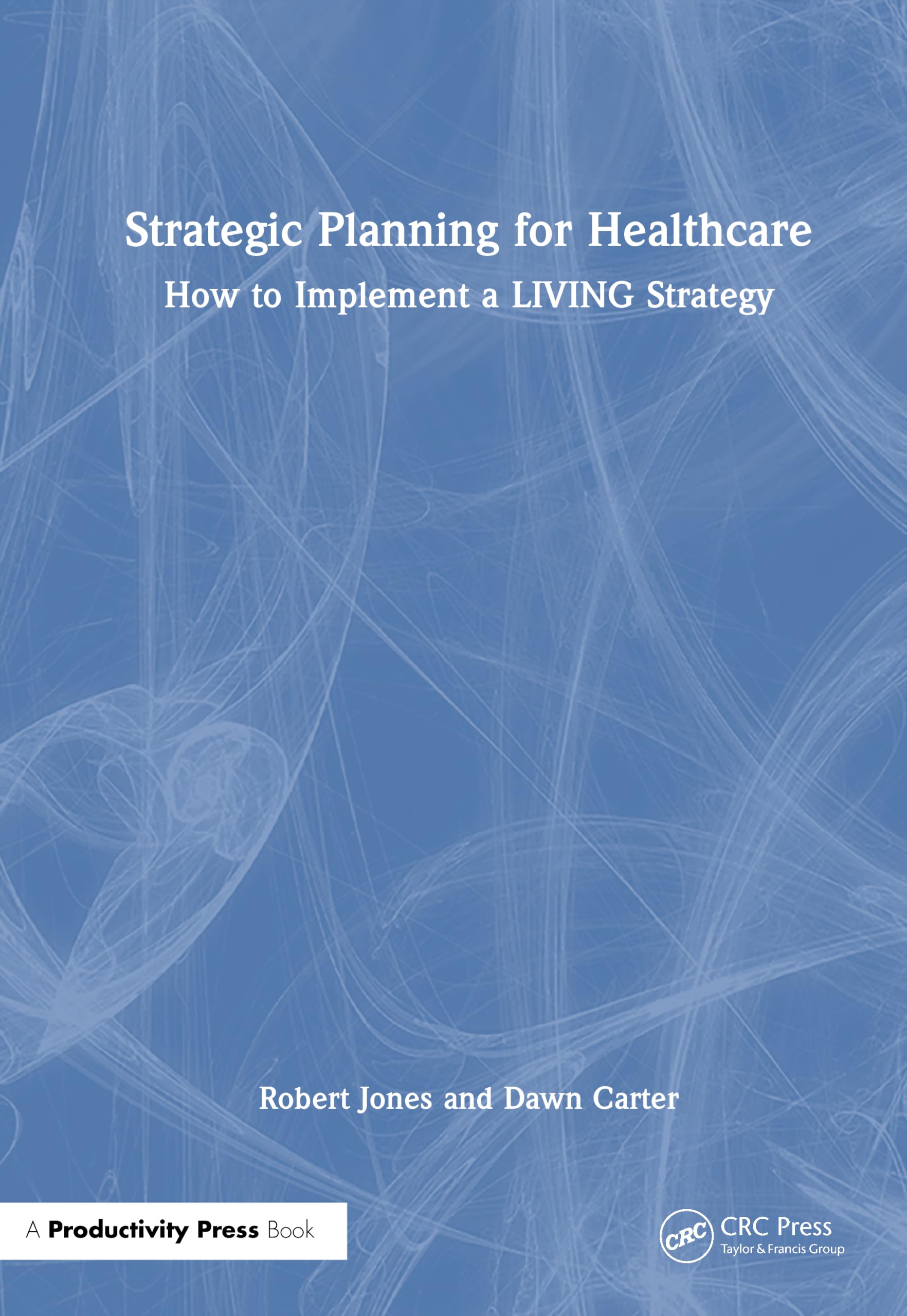 Strategic Planning for Healthcare: How to Implement a LIVING Strategy