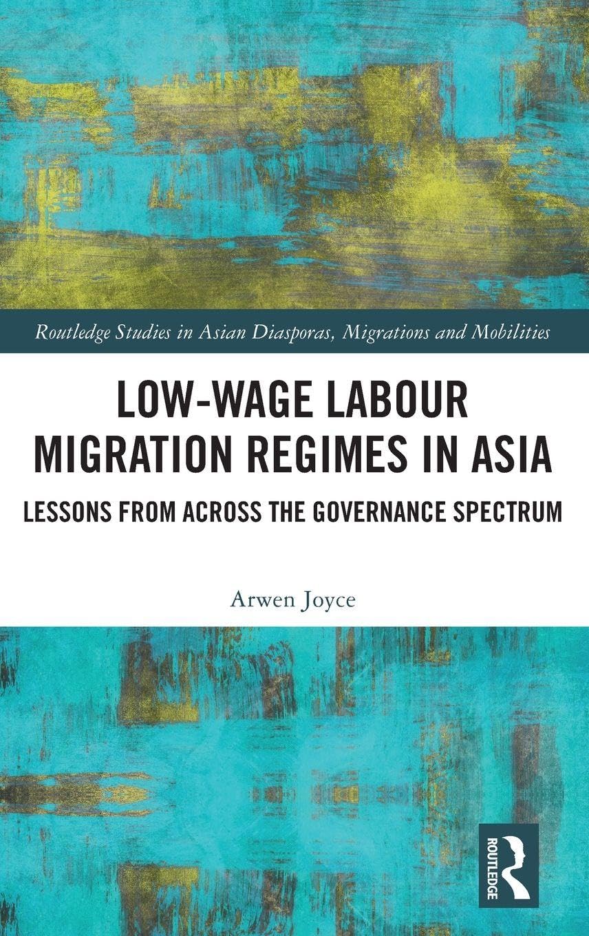 Low-wage Labour Migration Regimes in Asia: Lessons from Across the Governance Spectrum (Routledge Studies in Asian Diasporas, Migrations and Mobilities)
