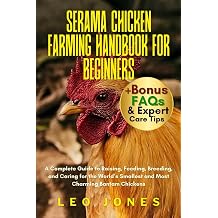 SERAMA CHICKEN FARMING HANDBOOK FOR BEGINNERS A Complete Guide to Raising, Feeding, Breeding, and Caring for the Worlds Smallest and Most Charming Bantam Chickens
