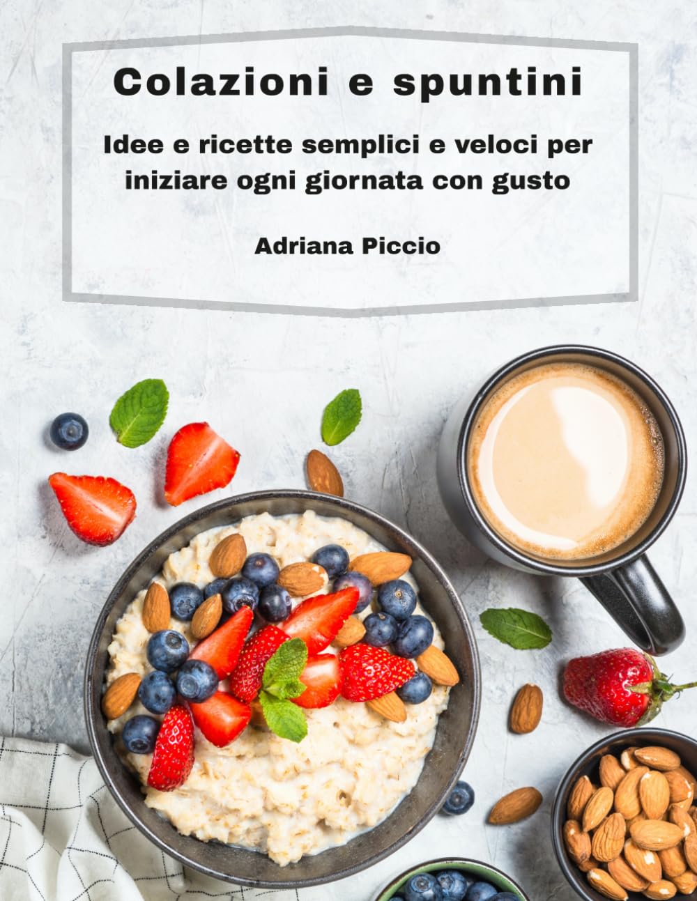 COLAZIONI E SPUNTINI: Idee e ricette semplici e veloci per iniziare ogni giornata con gusto