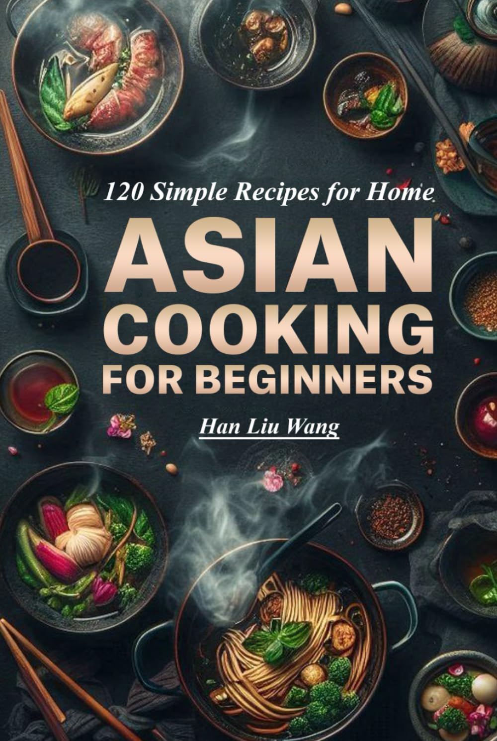 Asian Cooking for beginners: 120 Simple Recipes for Home