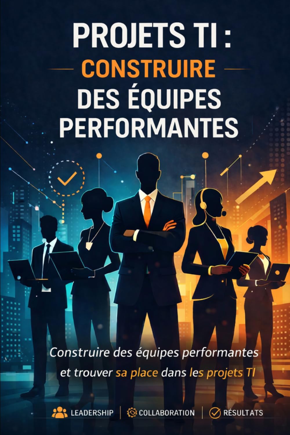 Projets TI: Construire des équipes performantes: Construire des équipes performantes et trouver sa place dans les projets TI