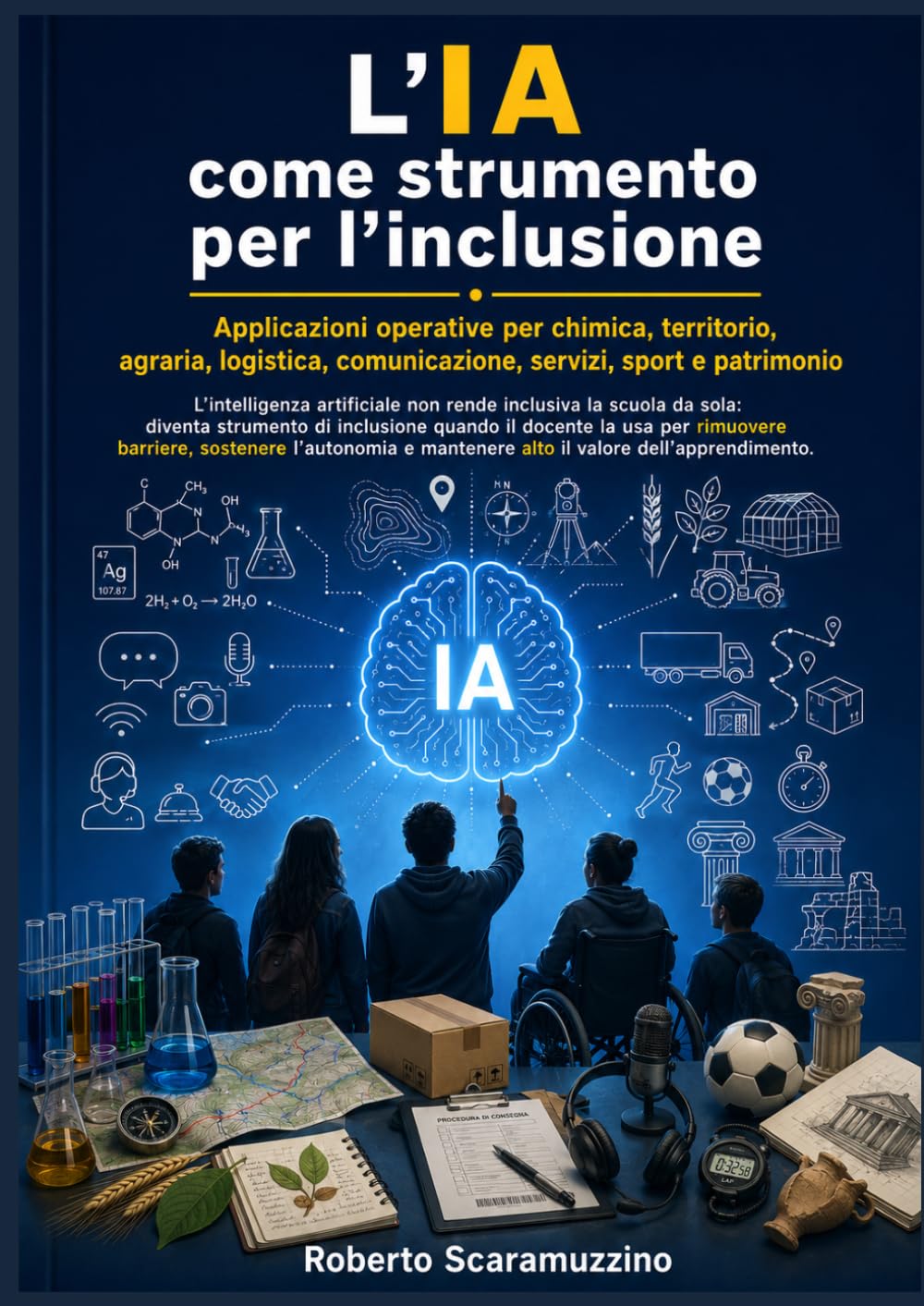 L’IA come strumento per l’inclusione: Applicazioni operative per chimica, territorio, agraria, logistica, comunicazione, servizi, sport e patrimonio (AI Lab – Manuali e Metodi)