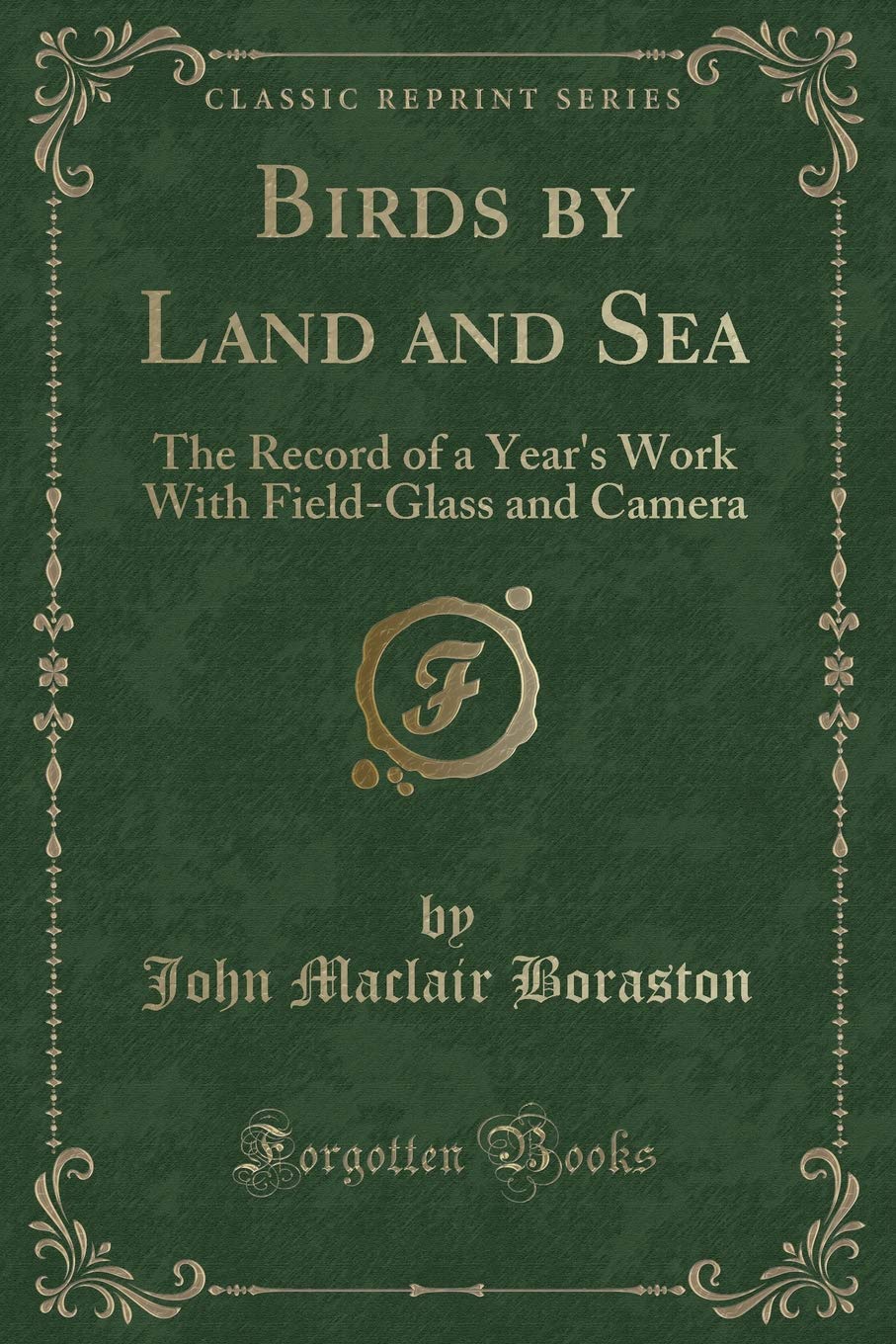 Birds by Land and Sea: The Record of a Year's Work with Field-Glass and Camera (Classic Reprint)