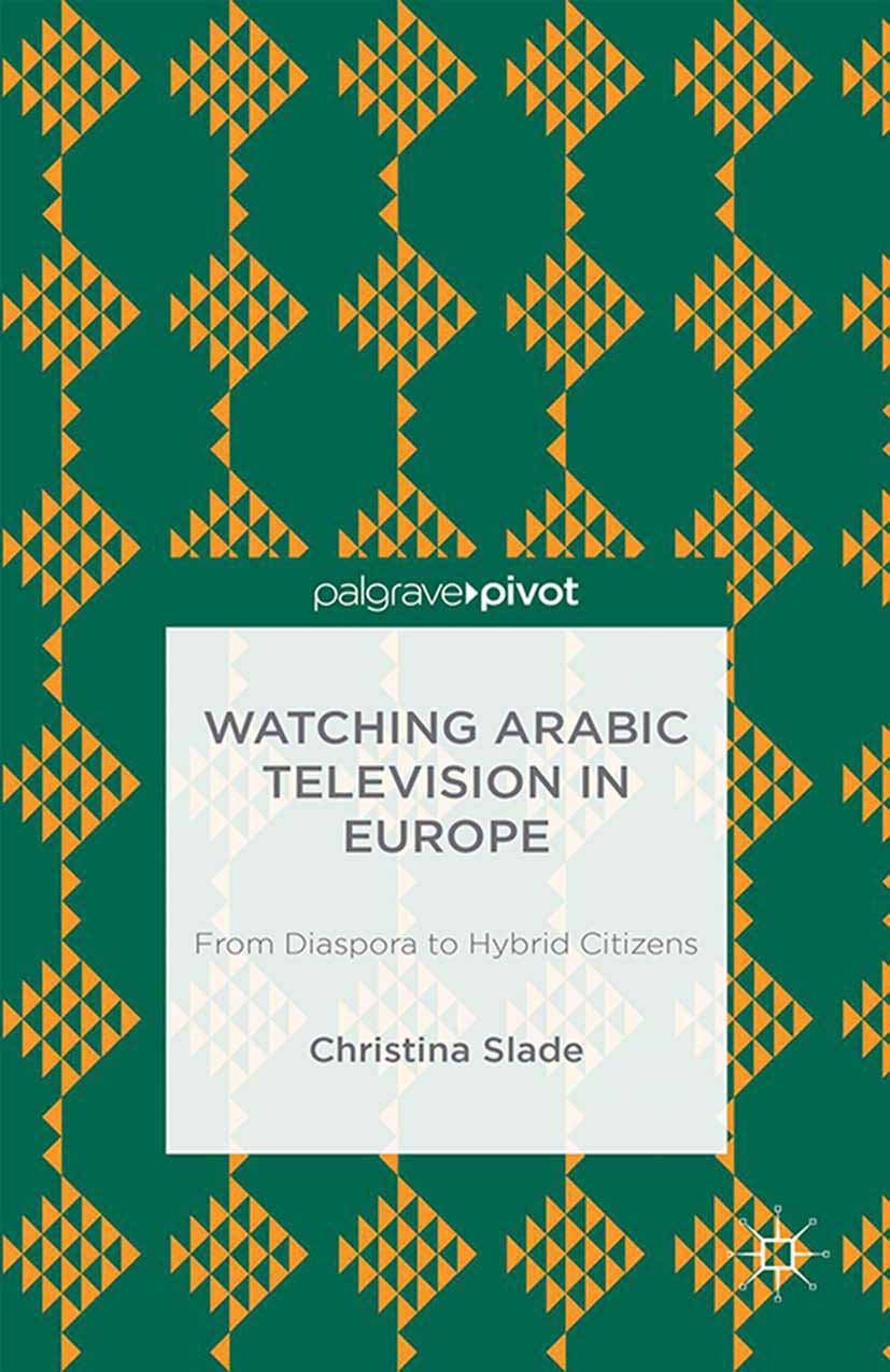 Watching Arabic Television in Europe: From Diaspora to Hybrid Citizens (Palgrave Pivot)