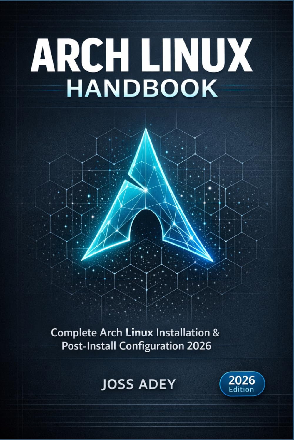 ARCH LINUX HANDBOOK – BEGINNER TO DAILY DRIVER: COMPLETE ARCH LINUX INSTALLATION & POST-INSTALL CONFIGURATION 2026