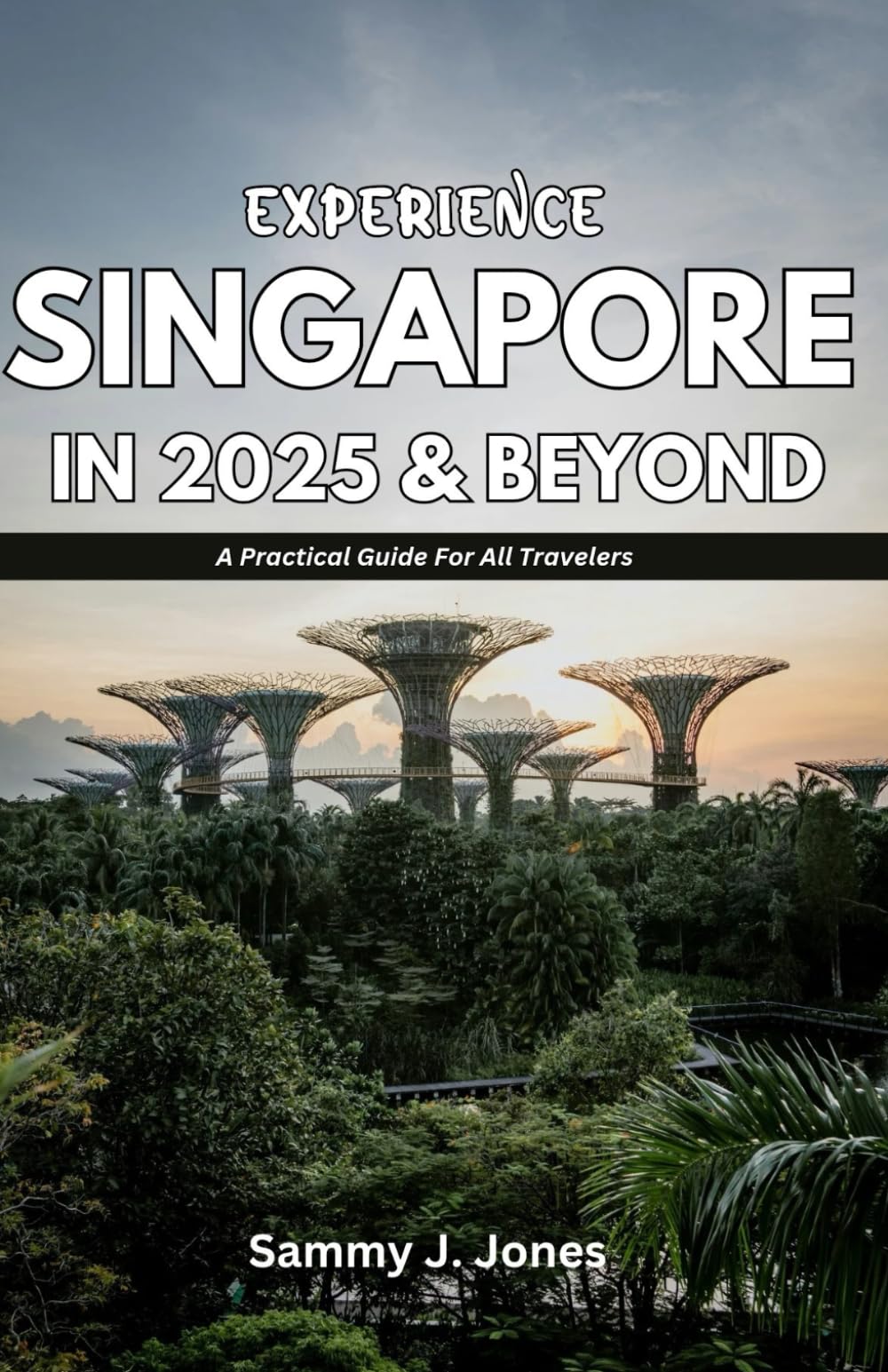 EXPERIENCE SINGAPORE IN 2025 & BEYOND: A Practical Guide For All Travelers