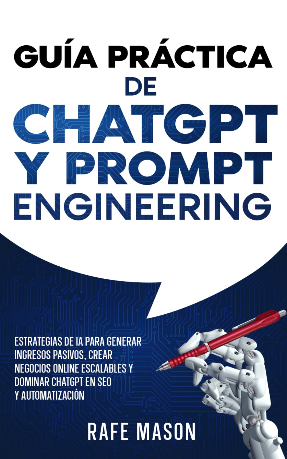 Guía práctica de ChatGPT y Prompt Engineering: Estrategias de IA para generar ingresos pasivos, crear negocios online escalables y dominar ChatGPT en SEO y automatización