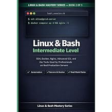 Linux & Bash Intermediate Guide SSH, Docker, Nginx, Advanced Git and the Tools Professionals Use on Real Production Servers Linux & Bash Mastery Series