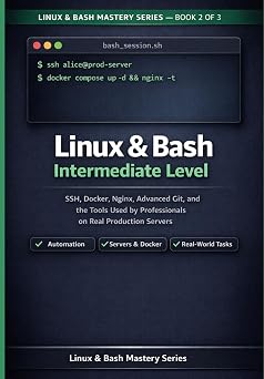 Linux & Bash Intermediate Guide: SSH, Docker, Nginx, Advanced Git and the Tools Professionals Use on Real Production Servers (Linux & Bash Mastery Series)