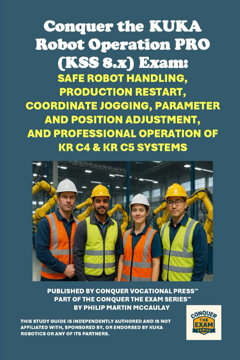 Conquer the KUKA Robot Operation PRO (KSS 8.x) Exam: Safe Robot Handling, Production Restart, Coordinate Jogging, Parameter and Position Adjustment, ... the Robotics Certification Exams Series)