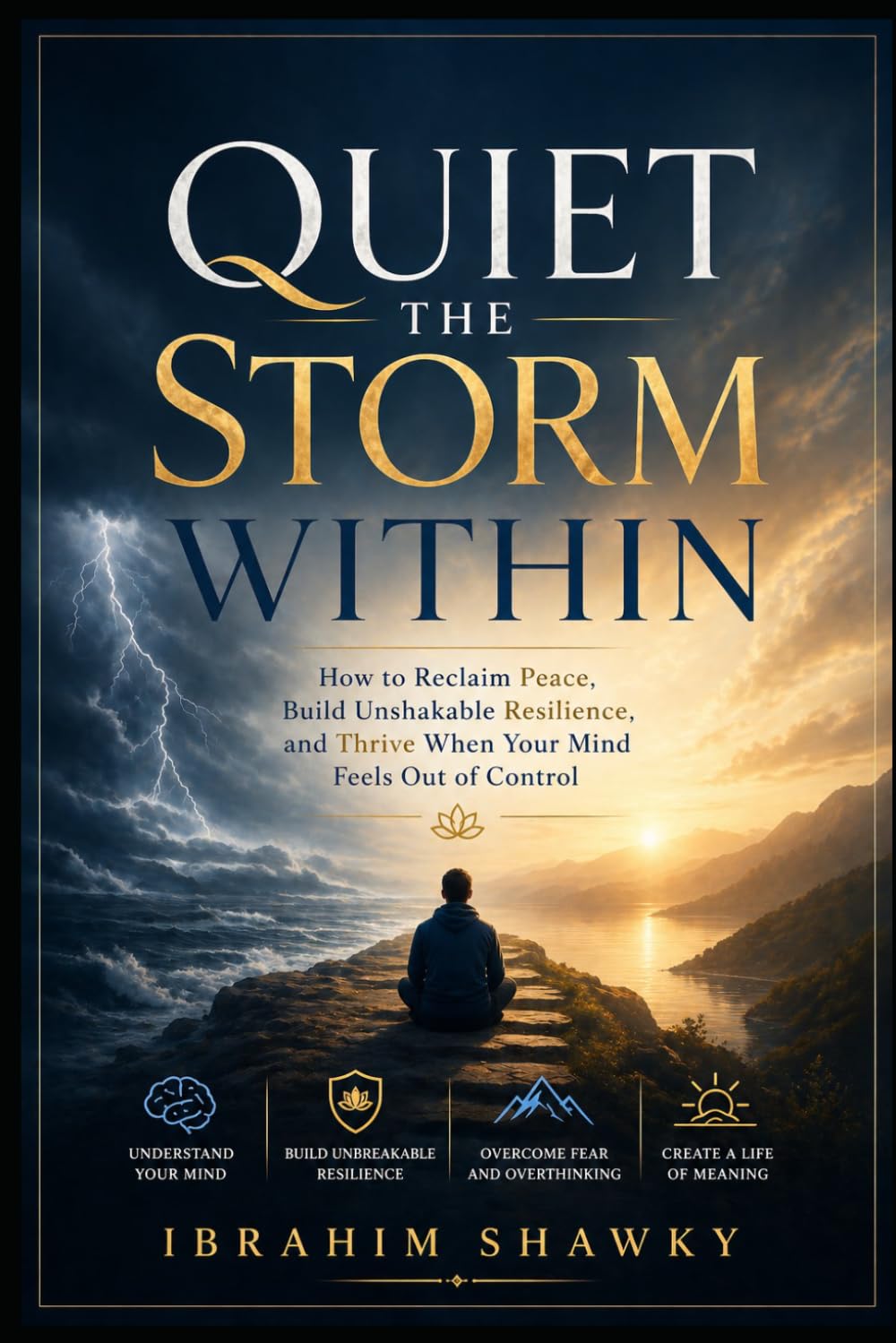 Quiet the Storm Within: How to Reclaim Peace, Build Unshakable Resilience, and Thrive When Your Mind Feels Out of Control