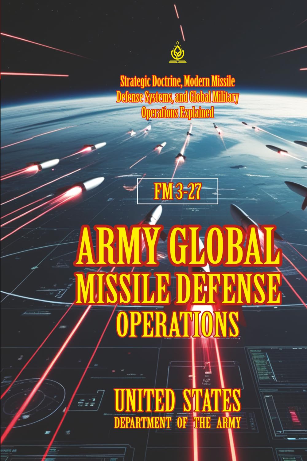 FM 3-27 Army Global Missile Defense Operations: [Annotated] Strategic Doctrine, Modern Missile Defense Systems, and Global Military Operations Explained