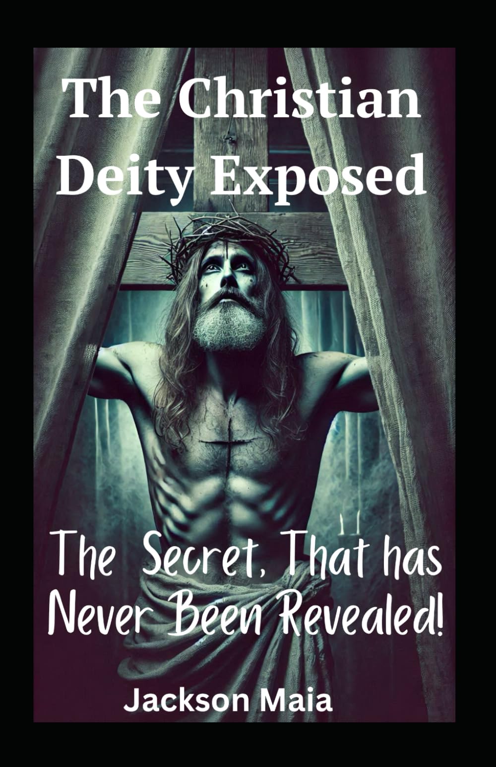 The Christian Deity Exposed: The Secret That Has Never Been Revealed