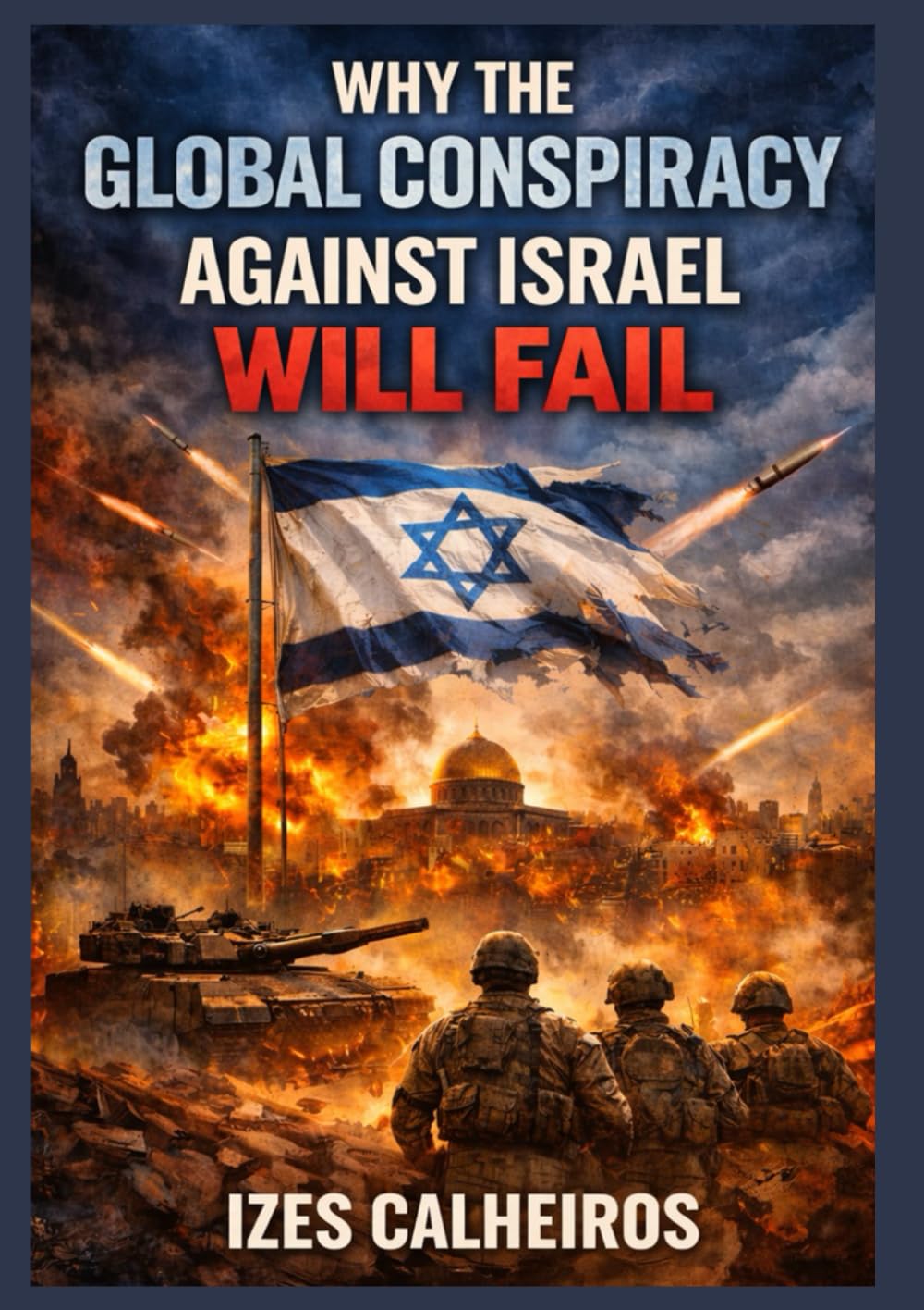 WHY THE GLOBAL CONSPIRACY AGAINST ISRAEL WILL FAIL: A Lost Battle in the Middle East.