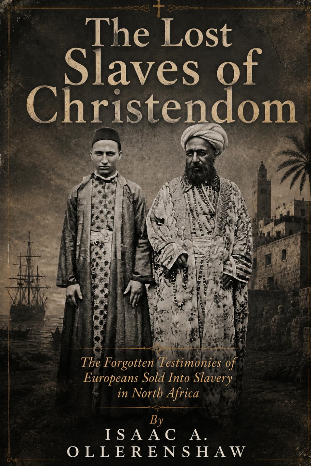 The Lost Slaves of Christendom: The Forgotten Testimonies of Europeans Sold Into Slavery in North Africa