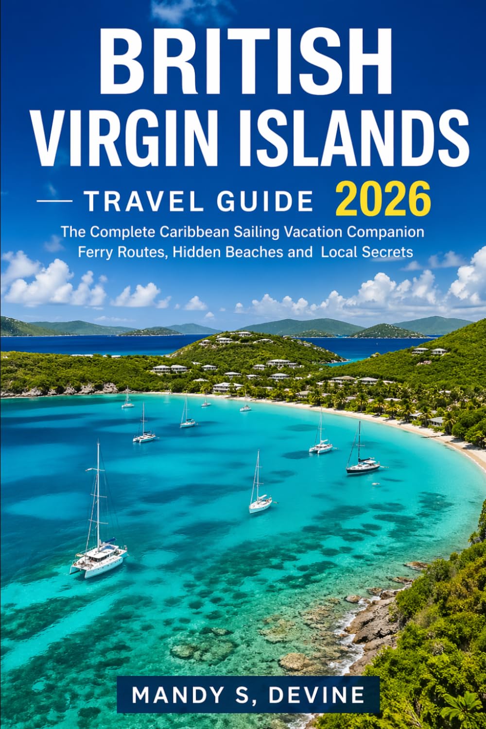 BRITISH VIRGIN ISLANDS Travel Guide 2026: The Complete Caribbean Sailing Vacation Companion Ferry Routes, Hidden Beaches and Local Secrets