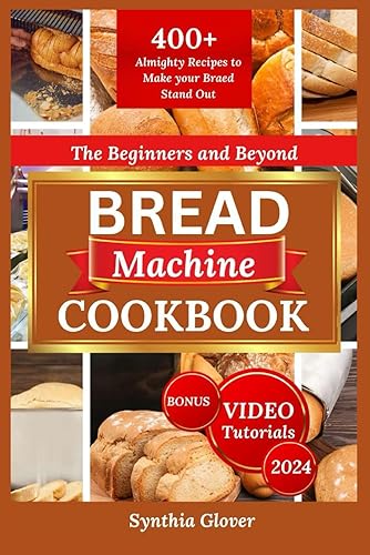 The Beginners and Beyond Bread Machine Cookbook 2024: Zojirushi, Keto, KBS, and Gluten-Free Recipes for Perfect Homemade Bread Every Time