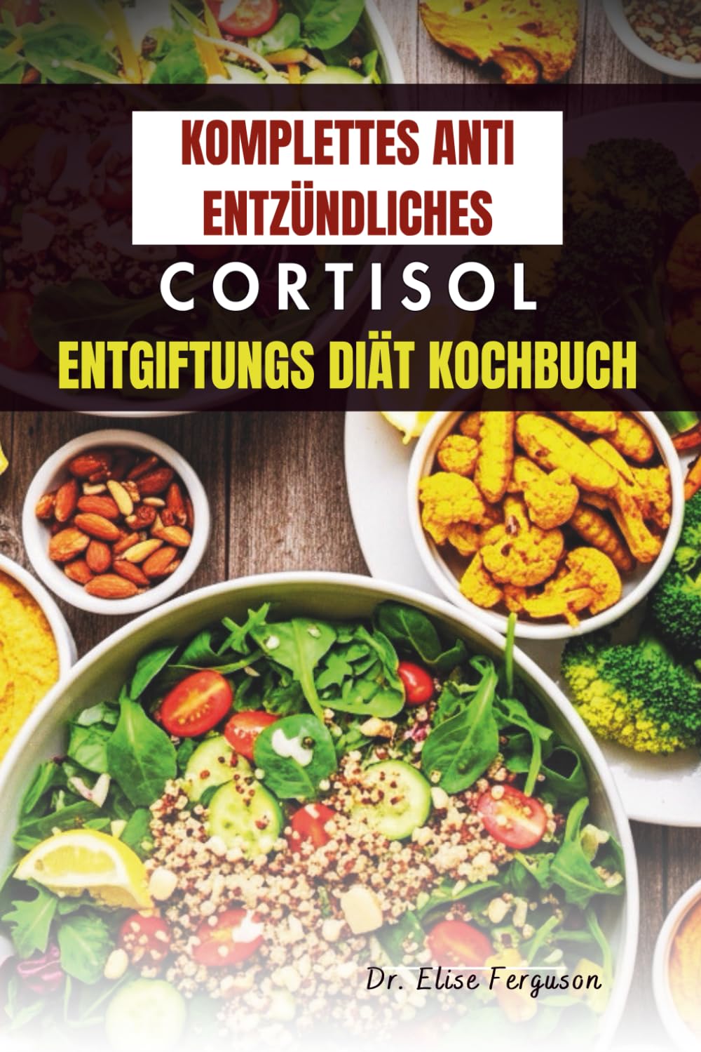 KOMPLETTES ANTI ENTZÜNDLICHES CORTISOL ENTGIFTUNGS DIÄT KOCHBUCH: 50 köstliche Rezepte zur Reduzierung von Entzündungen und Stress