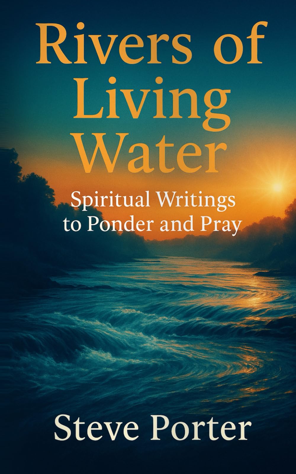 RIVERS OF LIVING WATER: Spiritual Writings to Ponder and Pray