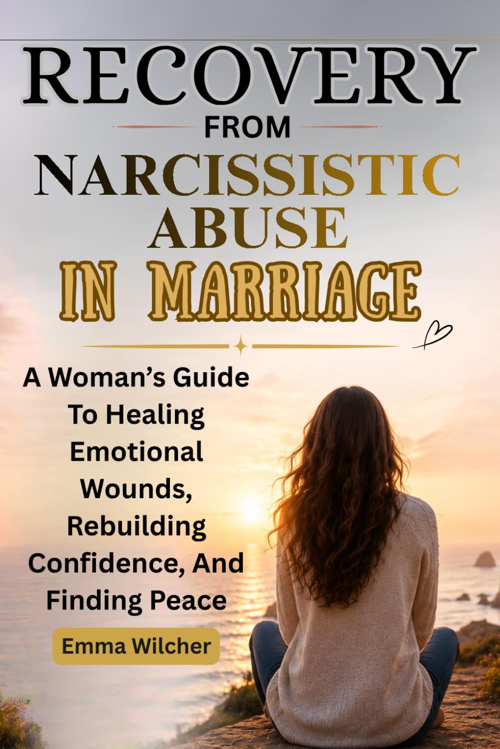 RECOVERY FROM NARCISSISTIC ABUSE IN MARRIAGE: A Woman’s Guide To Healing Emotional Wounds, Rebuilding Confidence, And Finding Peace