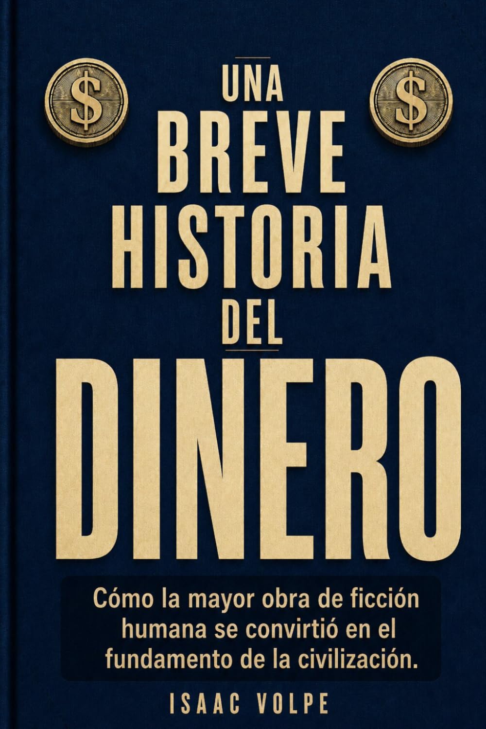 UNA BREVE HISTORIA DEL DINERO. Cómo la mayor obra de ficción humana se convirtió en el fundamento de la civilización.: La fascinante historia del invento que rige silenciosamente la sociedad.