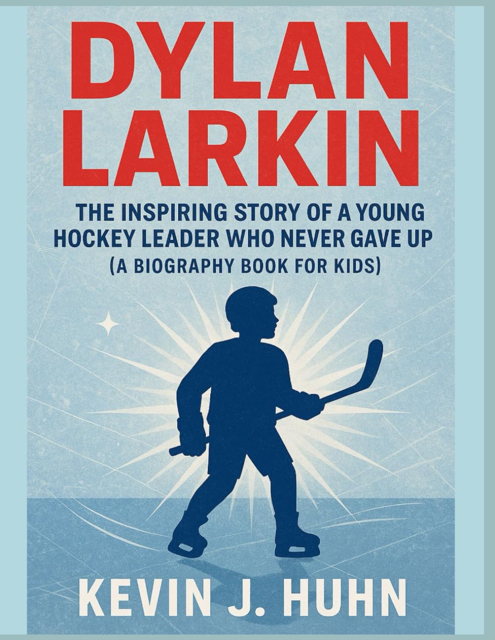 Dylan Larkin: The Inspiring Story of a Young Hockey Leader Who Never Gave Up ( A Biography book for kids).