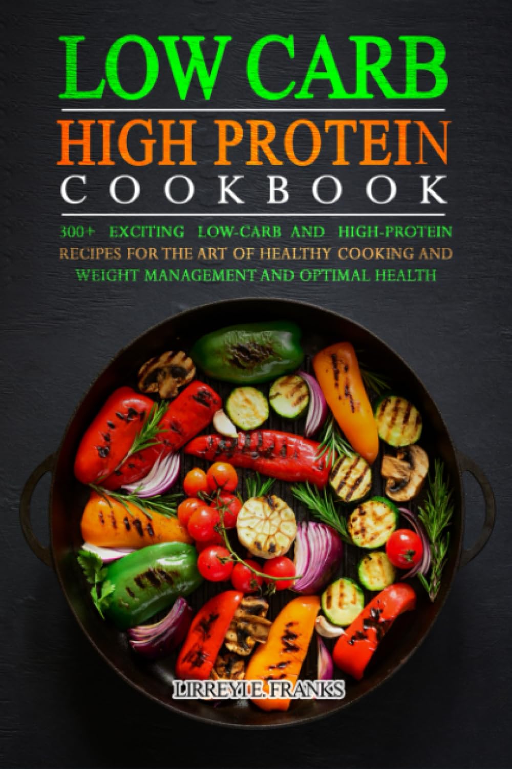 LOW CARB HIGH PROTEIN COOKBOOK: 300+ Exciting Low-Carb and High-Protein Recipes for the Art of Healthy Cooking and Weight Management and Optimal Health Paperback – 13 Jun. 2023