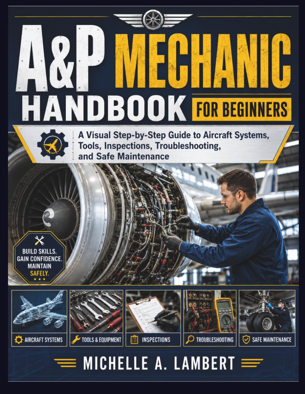 A&P MECHANIC HANDBOOK FOR BEGINNERS: A Visual Step-by-Step Guide to Aircraft Systems, Tools, Inspections, Troubleshooting, and Safe Maintenance