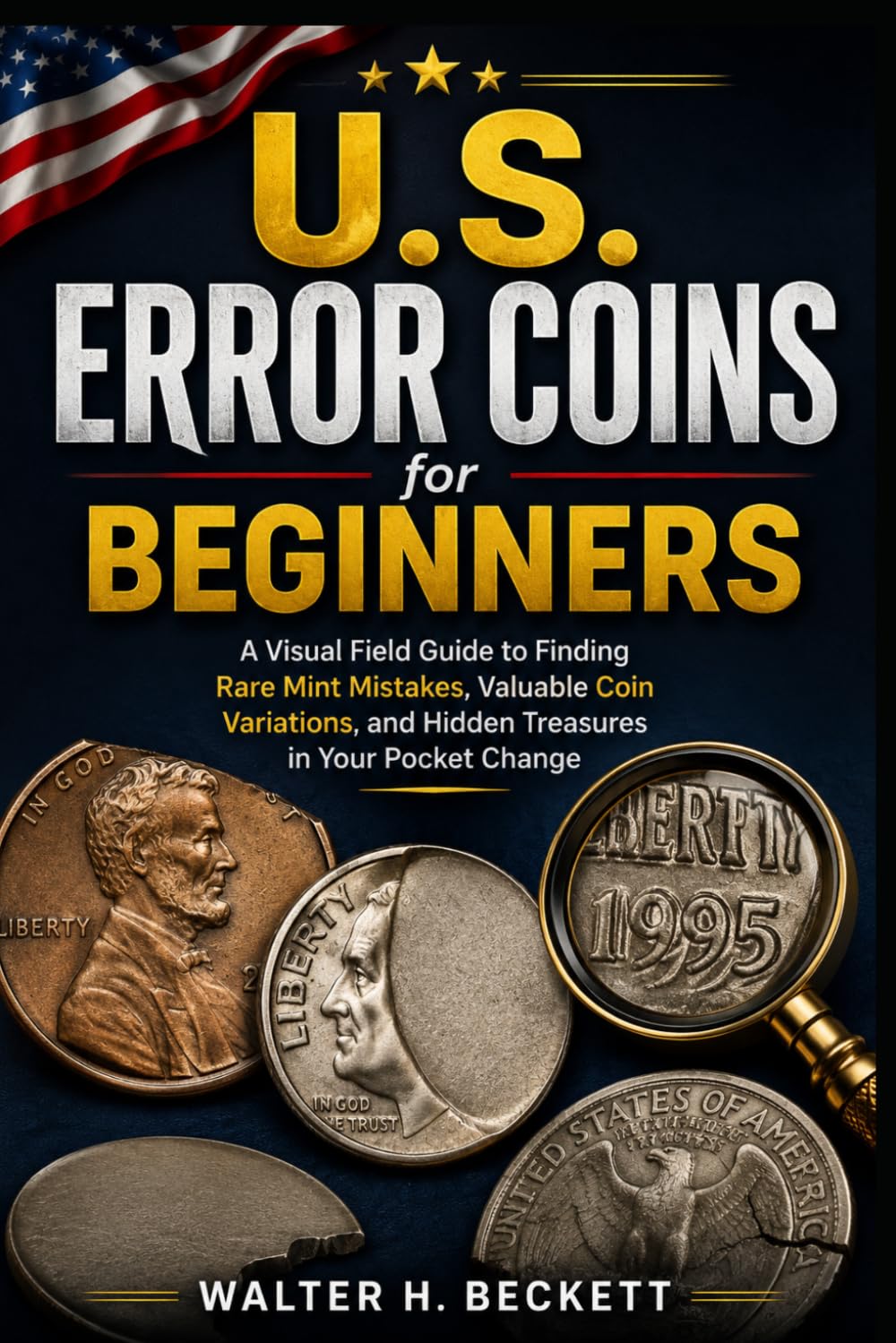 U.S. Error Coins for Beginners: A Visual Field Guide to Finding Rare Mint Mistakes, Valuable Coin Variations, and Hidden Treasures in Your Pocket Change